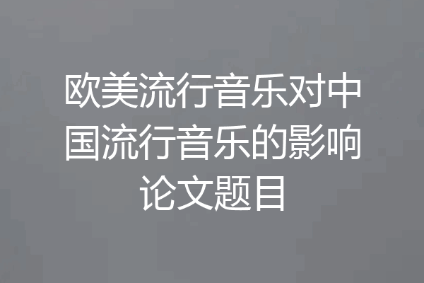 欧美流行音乐对中国流行音乐的影响论文题目