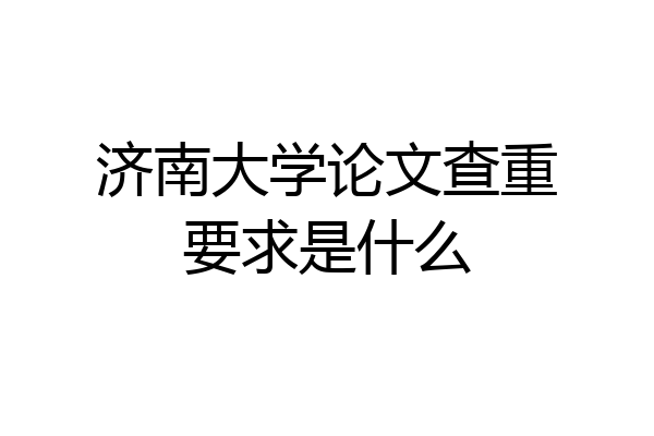济南大学论文查重要求是什么
