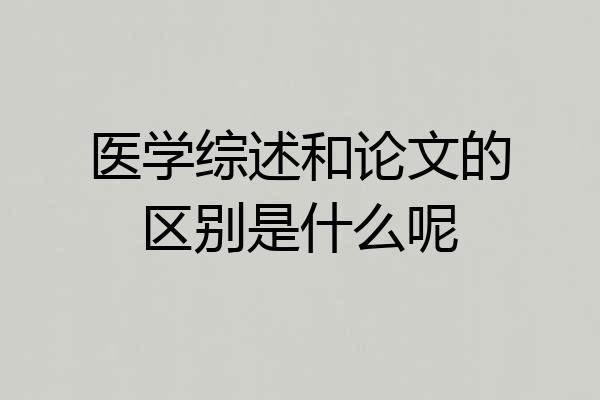医学综述和论文的区别是什么呢