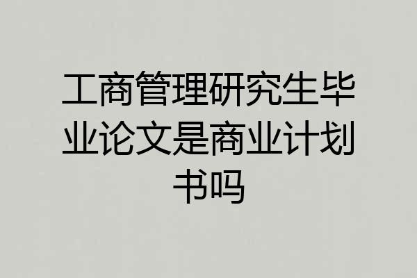 工商管理研究生毕业论文是商业计划书吗