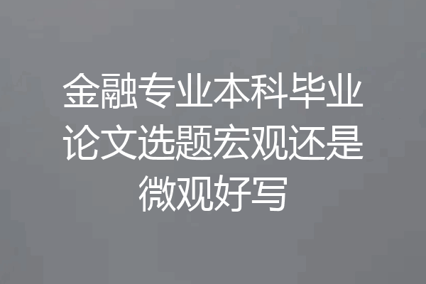金融专业本科毕业论文选题宏观还是微观好写