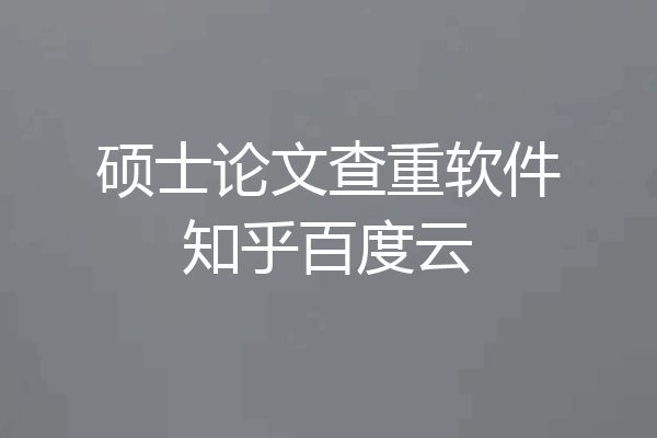 硕士论文查重软件知乎百度云