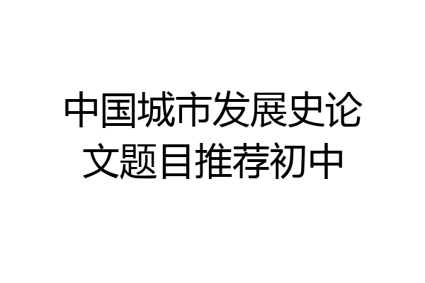 中国城市发展史论文题目推荐初中