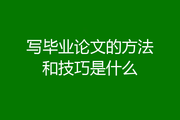 写毕业论文的方法和技巧是什么