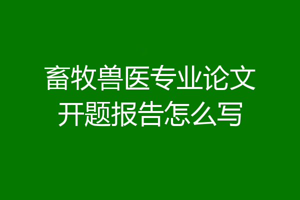 畜牧兽医专业论文开题报告怎么写