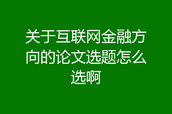 关于互联网金融方向的论文选题怎么选啊