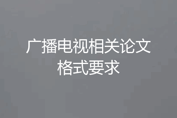 广播电视相关论文格式要求