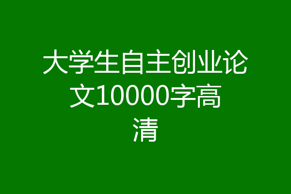 大学生自主创业论文10000字高清