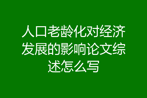 人口老龄化对经济发展的影响论文综述怎么写