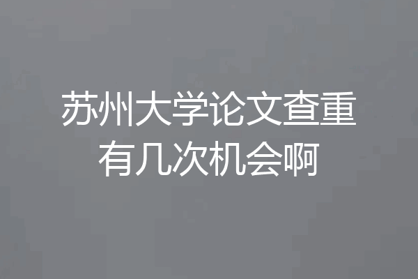 苏州大学论文查重有几次机会啊