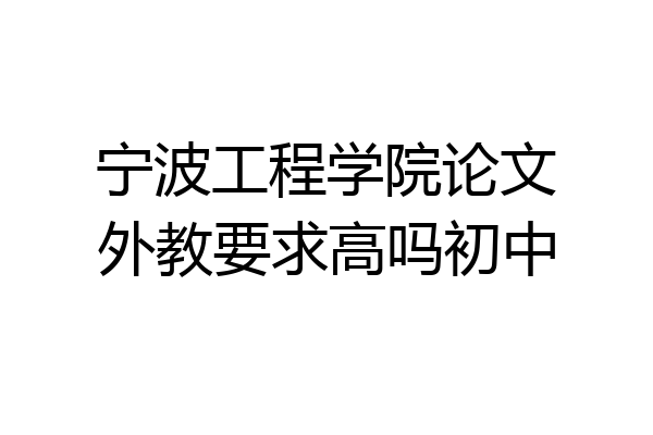 宁波工程学院论文外教要求高吗初中