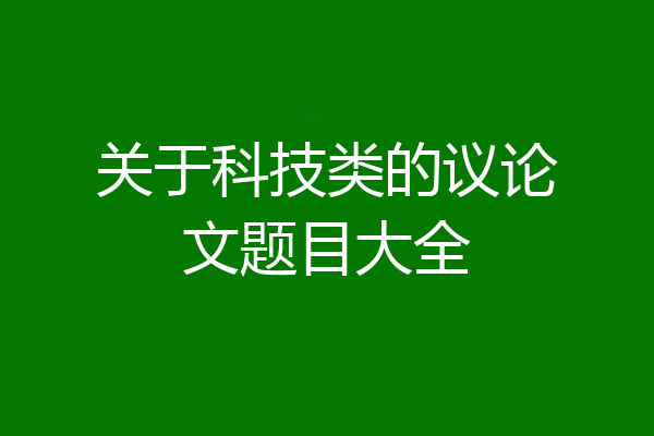 关于科技类的议论文题目大全