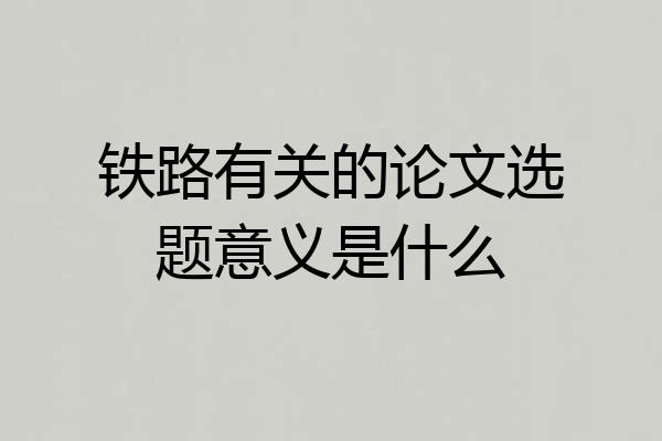 铁路有关的论文选题意义是什么