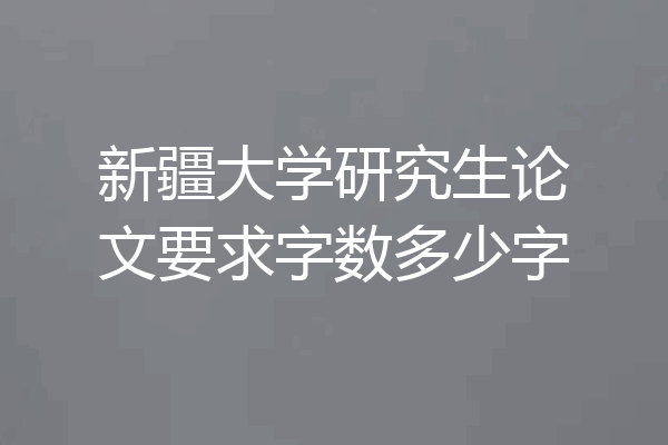 新疆大学研究生论文要求字数多少字