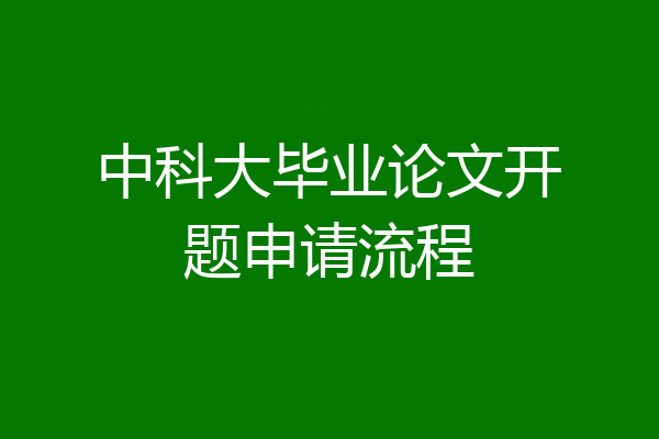 中科大毕业论文开题申请流程