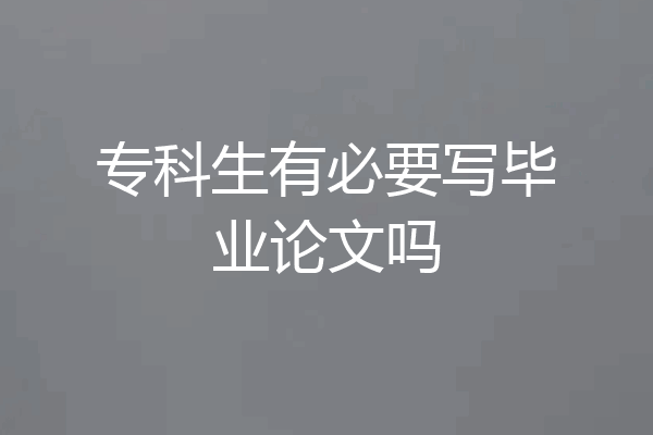 专科生有必要写毕业论文吗