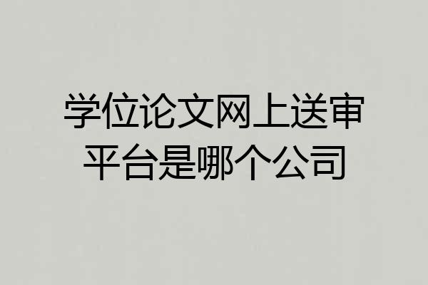 学位论文网上送审平台是哪个公司