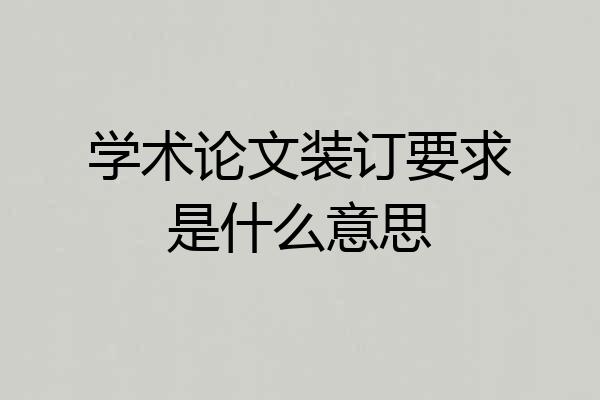 学术论文装订要求是什么意思