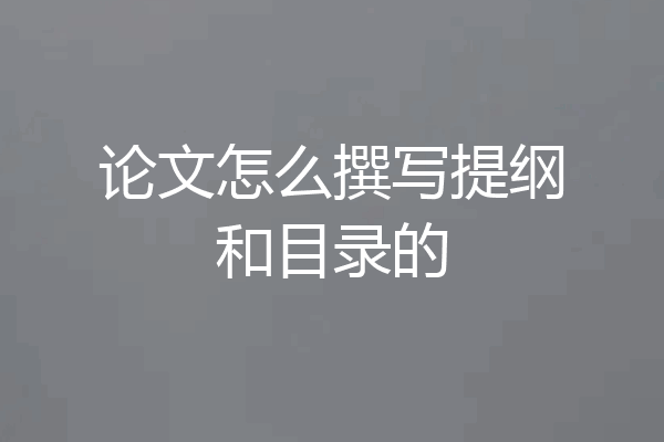 论文怎么撰写提纲和目录的