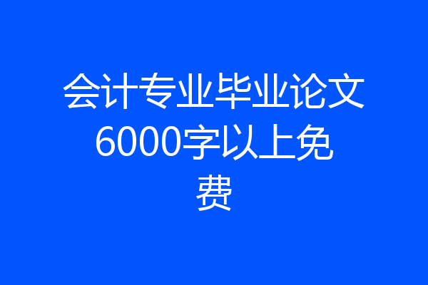 会计专业毕业论文6000字以上免费