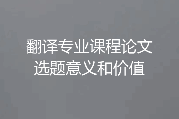 翻译专业课程论文选题意义和价值