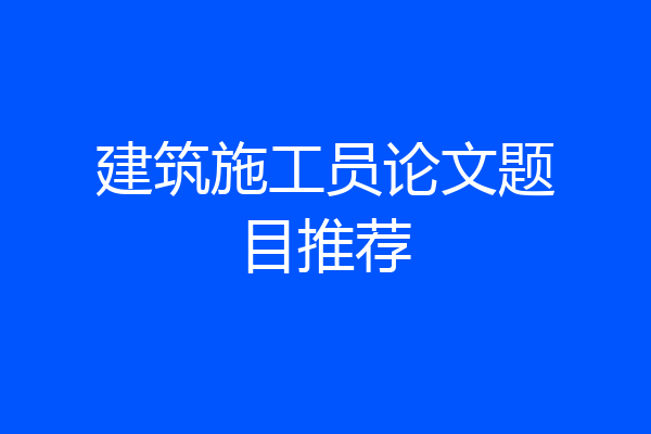 建筑施工员论文题目推荐