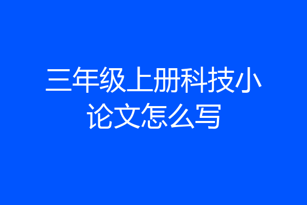 三年级上册科技小论文怎么写