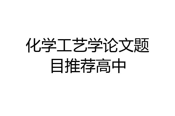 化学工艺学论文题目推荐高中