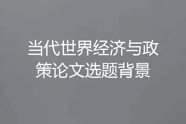 当代世界经济与政策论文选题背景