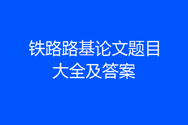 铁路路基论文题目大全及答案