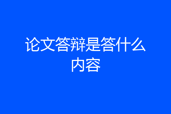 论文答辩是答什么内容