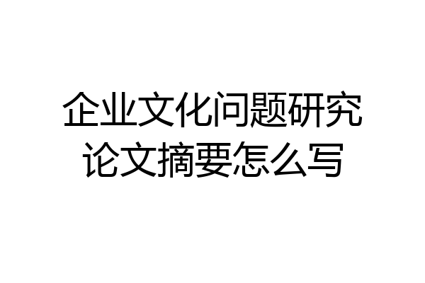 企业文化问题研究论文摘要怎么写