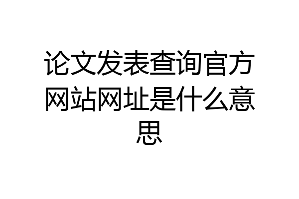 论文发表查询官方网站网址是什么意思