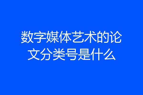 数字媒体艺术的论文分类号是什么