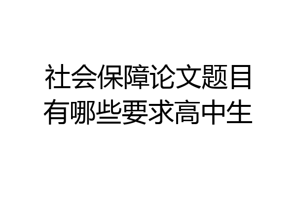 社会保障论文题目有哪些要求高中生