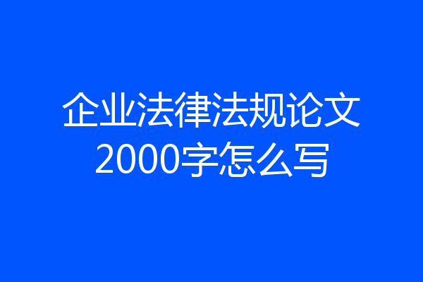 企业法律法规论文2000字怎么写