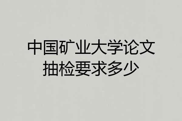中国矿业大学论文抽检要求多少
