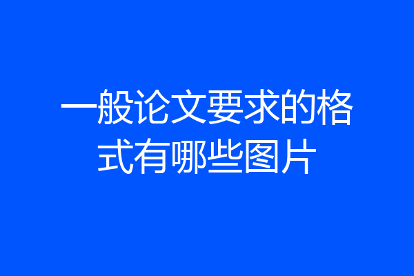 一般论文要求的格式有哪些图片