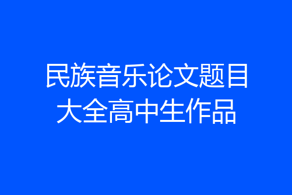 民族音乐论文题目大全高中生作品