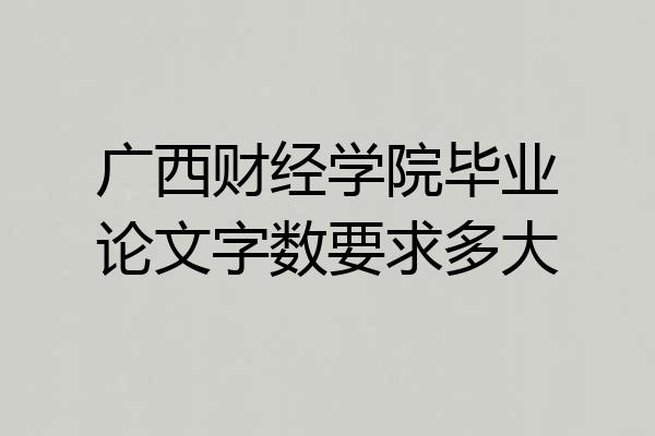广西财经学院毕业论文字数要求多大