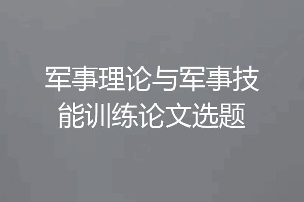 军事理论与军事技能训练论文选题