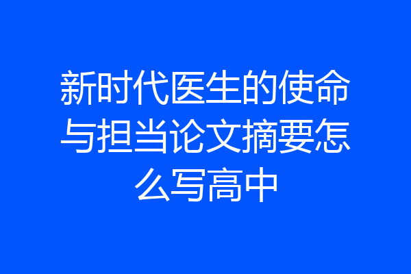 新时代医生的使命与担当论文摘要怎么写高中