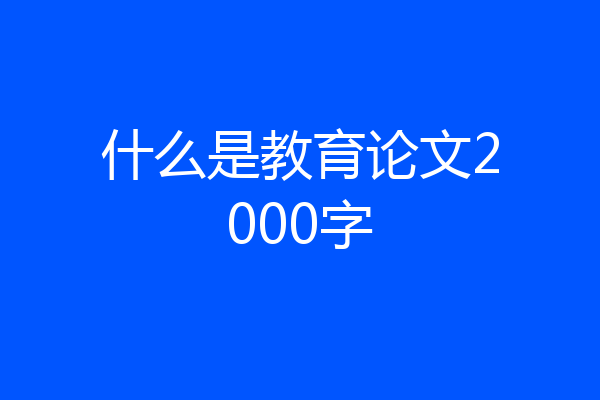 什么是教育论文2000字