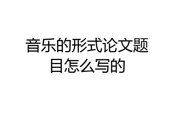 音乐的形式论文题目怎么写的