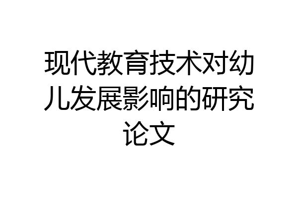 现代教育技术对幼儿发展影响的研究论文