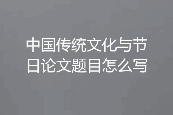 中国传统文化与节日论文题目怎么写