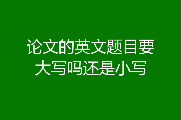 论文的英文题目要大写吗还是小写