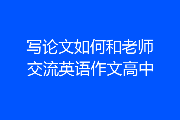 写论文如何和老师交流英语作文高中