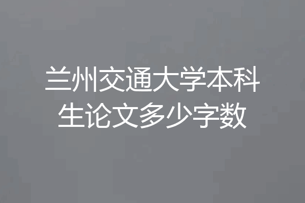 兰州交通大学本科生论文多少字数
