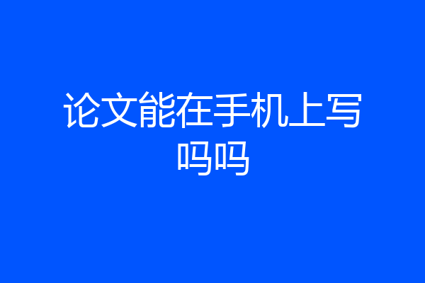 论文能在手机上写吗吗